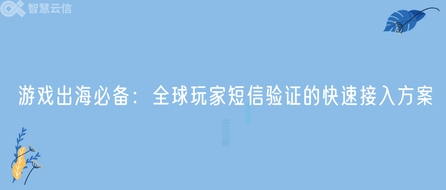 游戏出海必备：全球玩家短信验证的快速接入方案