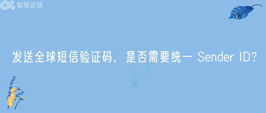 发送全球短信验证码，是否需要统一 Sender ID？