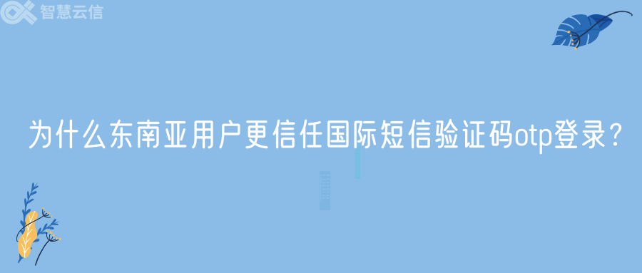 为什么东南亚用户更信任国际短信验证码otp登录？