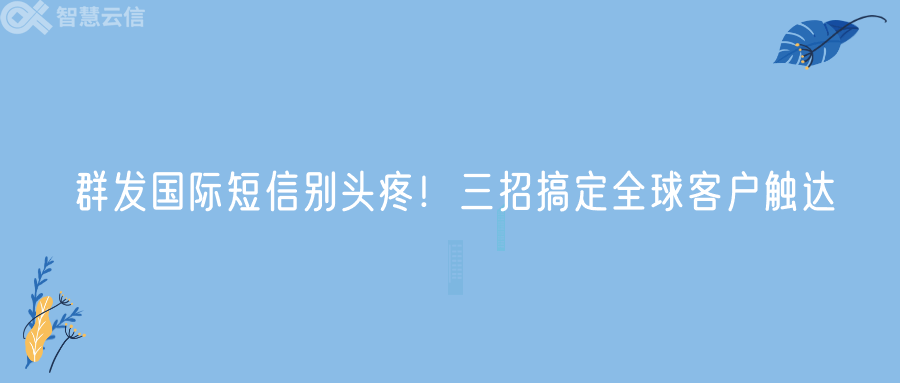 群发国际短信别头疼！三招搞定全球客户触达(图1)