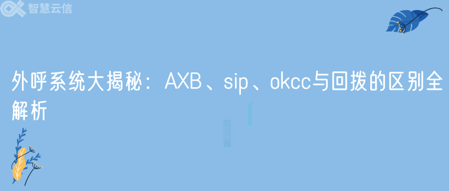 外呼系统大揭秘：AXB、sip、okcc与回拨的区别全解析(图1)
